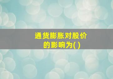 通货膨胀对股价的影响为( )